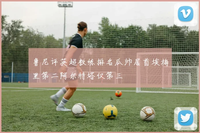 鲁尼评英超教练排名瓜帅居首埃梅里第二阿尔特塔仅第三