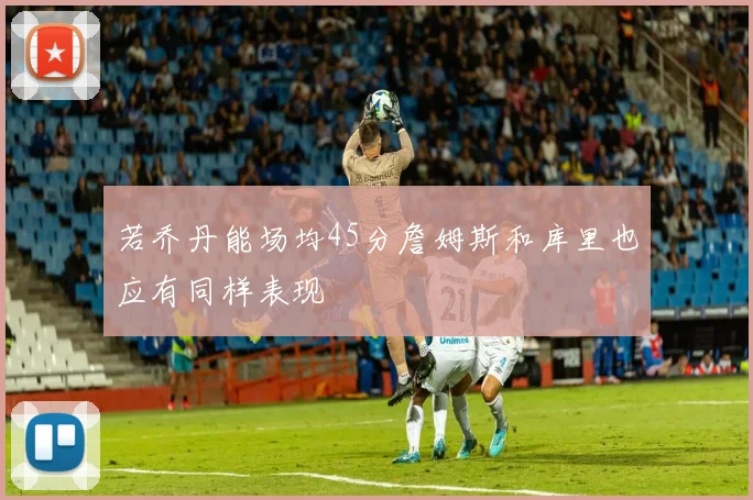 若乔丹能场均45分詹姆斯和库里也应有同样表现