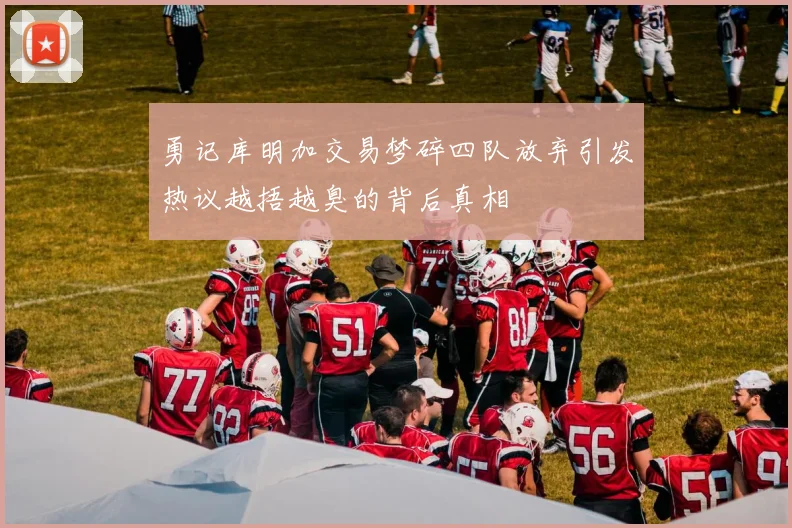 勇记库明加交易梦碎四队放弃引发热议越捂越臭的背后真相