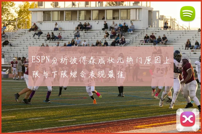 ESPN分析彼得森成状元热门原因上限与下限综合表现最佳