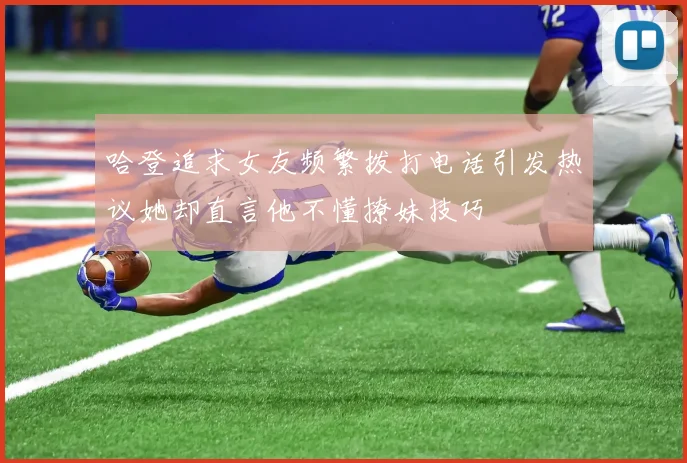 哈登追求女友频繁拨打电话引发热议她却直言他不懂撩妹技巧