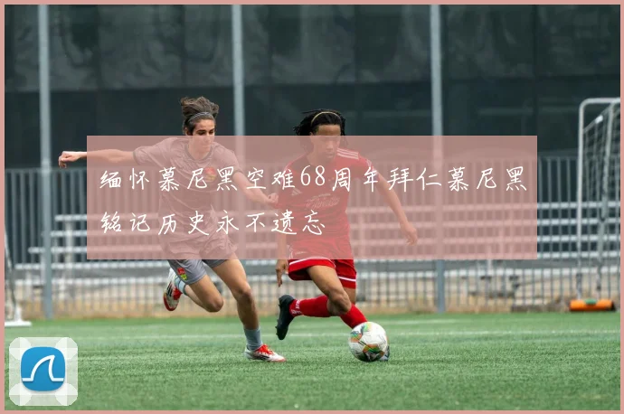 缅怀慕尼黑空难68周年拜仁慕尼黑铭记历史永不遗忘