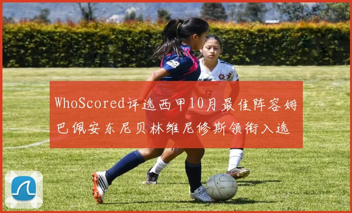 WhoScored评选西甲10月最佳阵容姆巴佩安东尼贝林维尼修斯领衔入选