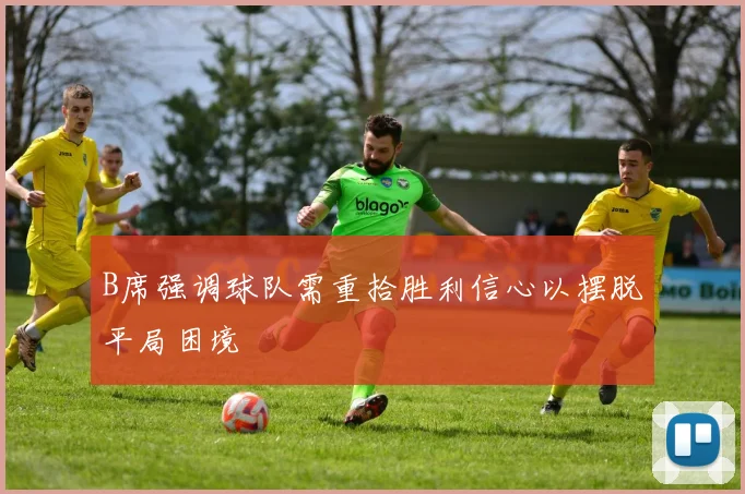 B席强调球队需重拾胜利信心以摆脱平局困境
