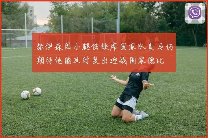 赫伊森因小腿伤缺席国家队皇马仍期待他能及时复出迎战国家德比