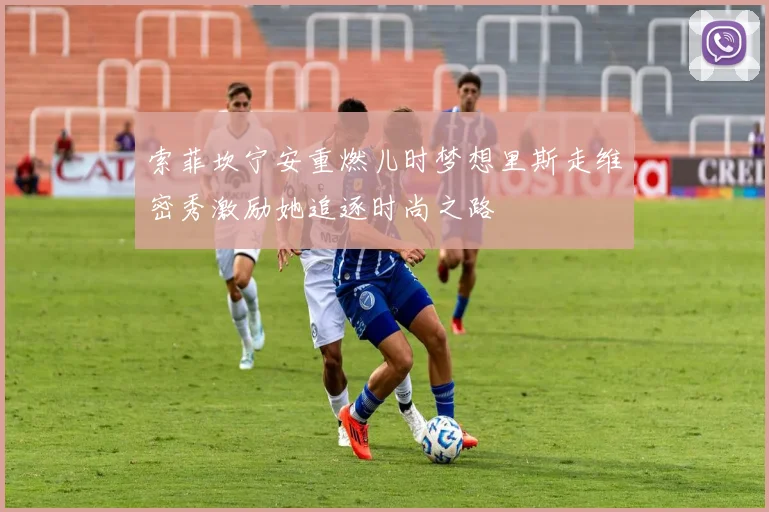索菲坎宁安重燃儿时梦想里斯走维密秀激励她追逐时尚之路