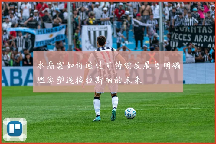 水晶宫如何通过可持续发展与明确理念塑造格拉斯纳的未来