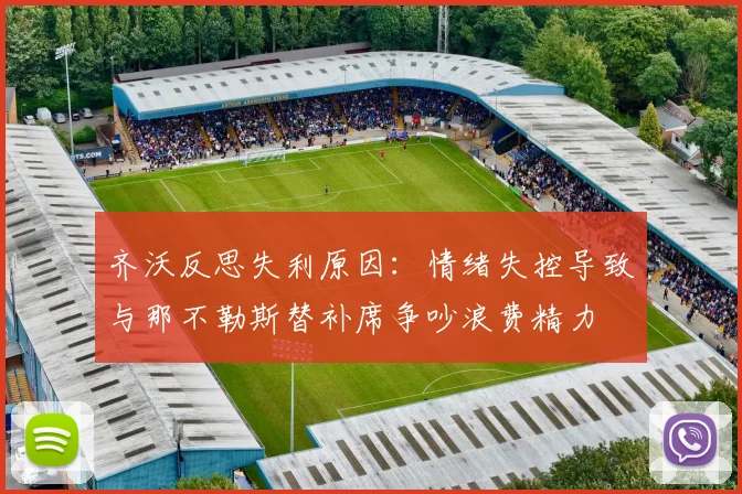 齐沃反思失利原因：情绪失控导致与那不勒斯替补席争吵浪费精力