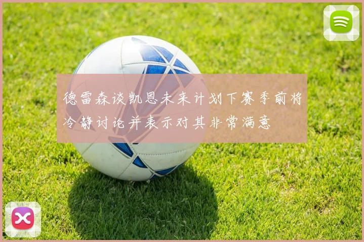 德雷森谈凯恩未来计划下赛季前将冷静讨论并表示对其非常满意