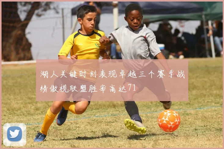 湖人关键时刻表现卓越三个赛季战绩傲视联盟胜率高达71