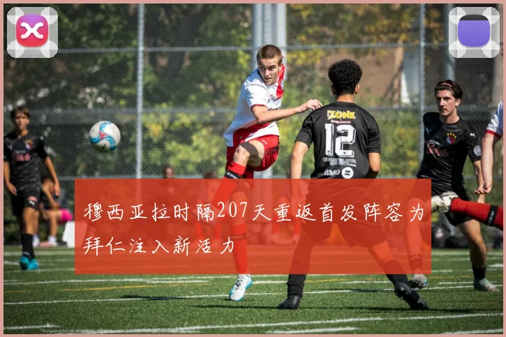 穆西亚拉时隔207天重返首发阵容为拜仁注入新活力