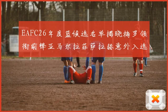 EAFC26年度蓝候选名单揭晓梅罗领衔前锋亚马尔拉菲萨拉赫意外入选中场