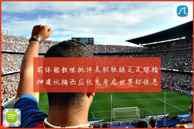 前体能教练批评美职联缺乏足球精神建议梅西应优先考虑世界杯休息