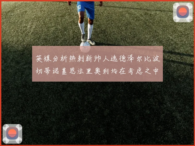 英媒分析热刺新帅人选德泽尔比波切蒂诺基恩法里奥利均在考虑之中