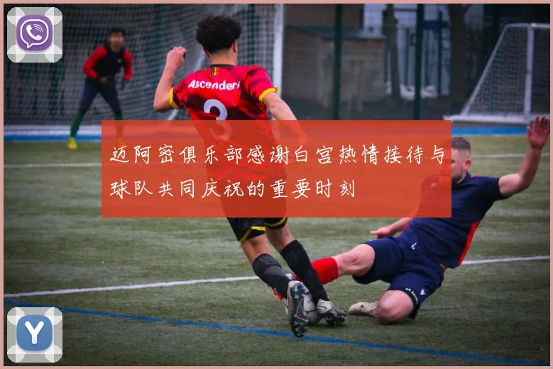 迈阿密俱乐部感谢白宫热情接待与球队共同庆祝的重要时刻