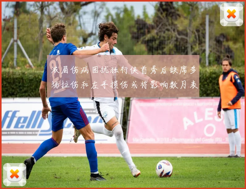 浓眉伤病困扰独行侠首秀后缺席多场拉伤和左手损伤或将影响数月表现