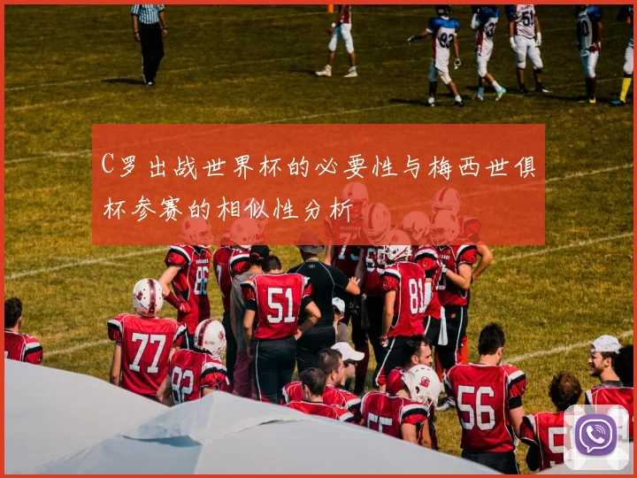 C罗出战世界杯的必要性与梅西世俱杯参赛的相似性分析